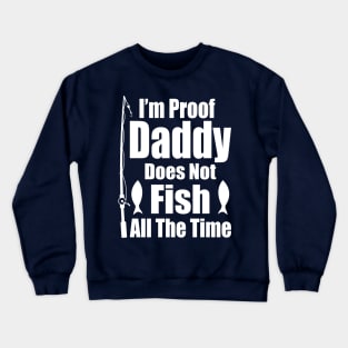 I'm Proof Daddy Does Not Fish ALL the Time Crewneck Sweatshirt